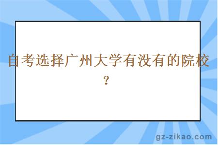 自考选择广州大学有没有的院校？