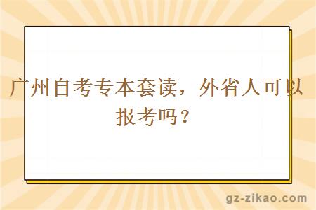 广州自考专本套读，外省人可以报考吗？