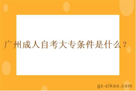 广州成人自考大专条件是什么？