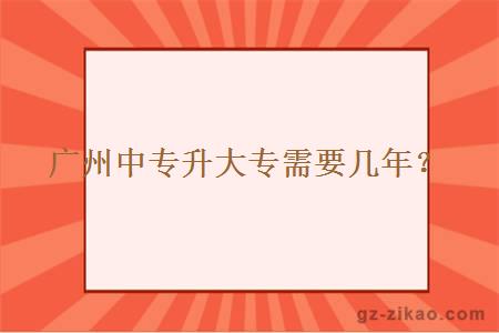 广州中专升大专需要几年？