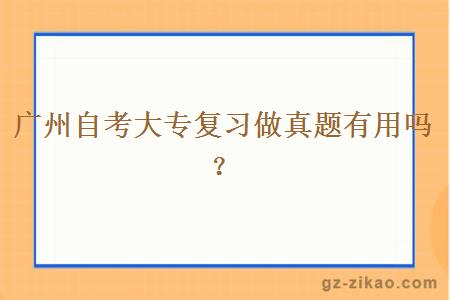 广州自考大专复习做真题有用吗？