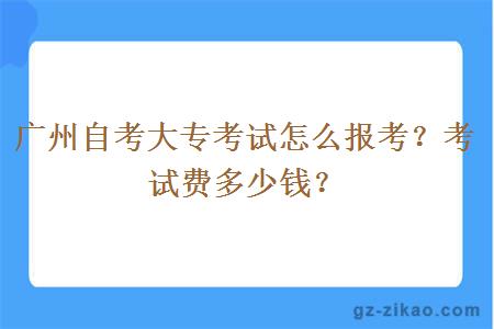 广州自考大专考试怎么报考？考试费多少钱？