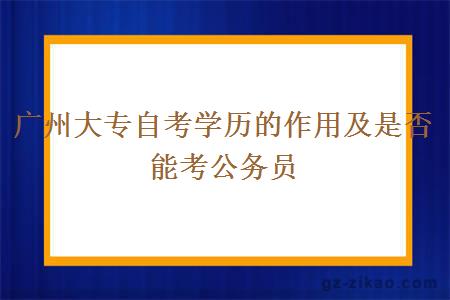 广州大专自考学历的作用及是否能考公务员