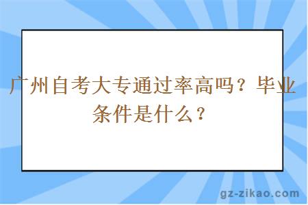 广州自考大专通过率高吗？毕业条件是什么？