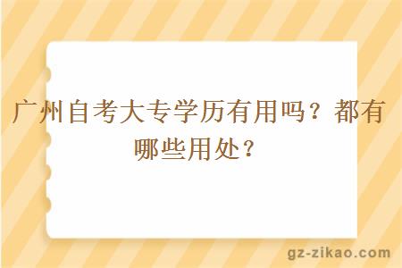 广州自考大专学历有用吗？都有哪些用处？