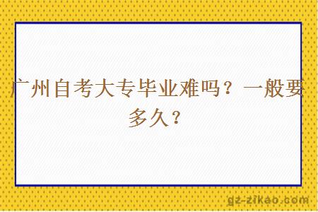 广州自考大专毕业难吗？一般要多久？