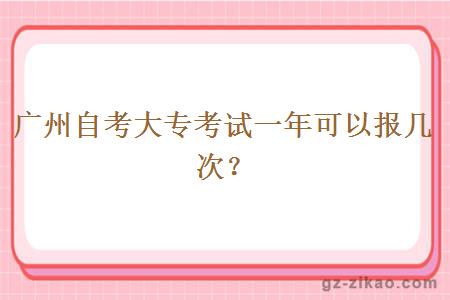 广州自考大专考试一年可以报几次？