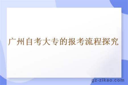 广州自考大专的报考流程探究