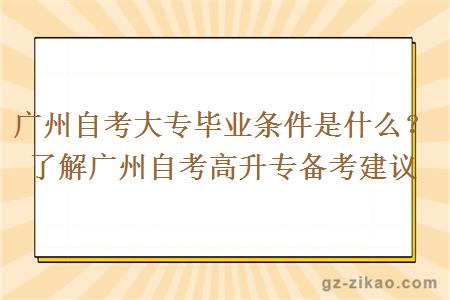 广州自考大专毕业条件是什么？了解广州自考高升专备考建议