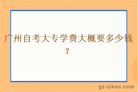 广州自考大专学费大概要多少钱？