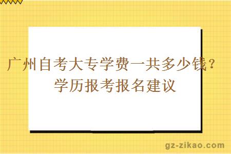 广州自考大专学费一共多少钱？学历报考报名建议