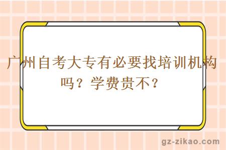 广州自考大专有必要找培训机构吗？学费贵不？