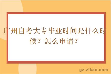 广州自考大专毕业时间是什么时候？怎么申请？