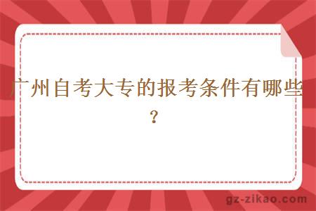 广州自考大专的报考条件有哪些？