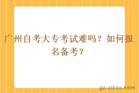 广州自考大专考试难吗？如何报名备考？