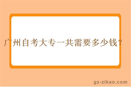 广州自考大专一共需要多少钱？