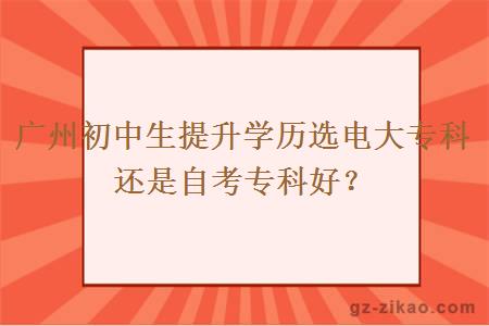 广州初中生提升学历选电大专科还是自考专科好？