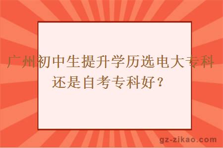 广州初中生提升学历选电大专科还是自考专科好