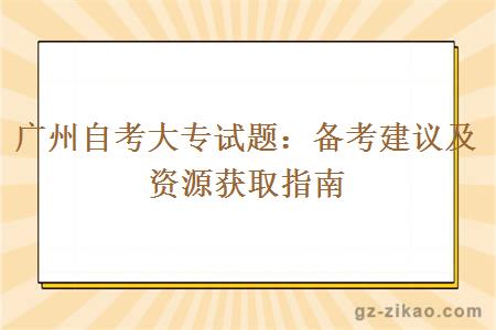 广州自考大专试题：备考建议及资源获取指南