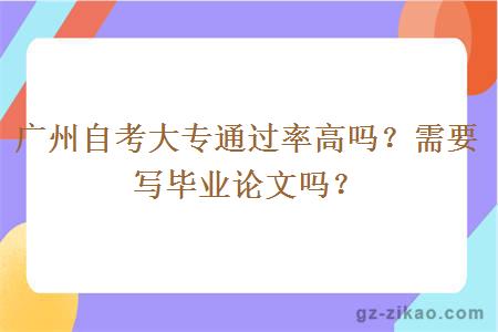 广州自考大专通过率高吗？需要写毕业论文吗？