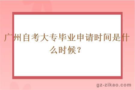 广州自考大专毕业申请时间是什么时候？