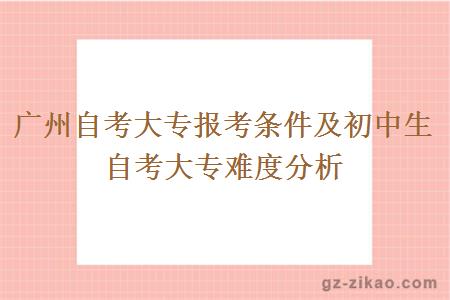 广州自考大专报考条件及初中生自考大专难度分析