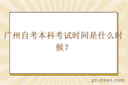 广州自考本科考试时间是什么时候？