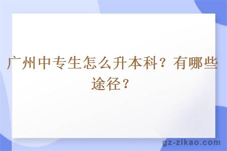 广州中专生怎么升本科？有哪些途径？