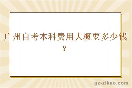 广州自考本科费用大概要多少钱？