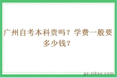 广州自考本科贵吗？学费一般要多少钱？