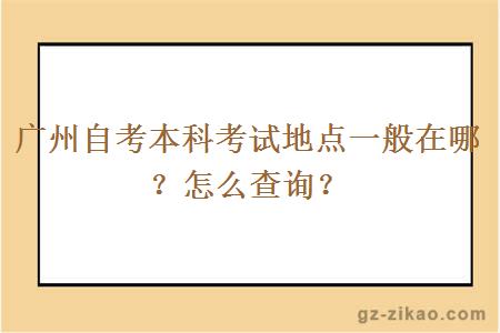 广州自考本科考试地点一般在哪？怎么查询？