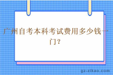 广州自考本科考试费用多少钱一门？