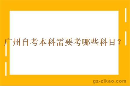 广州自考本科需要考哪些科目？