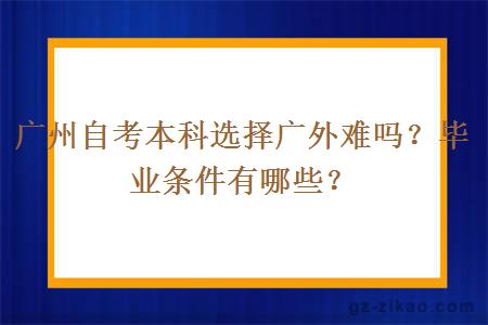 广州自考本科选择广外难吗？毕业条件有哪些？