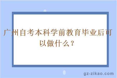 广州自考本科学前教育毕业后可以做什么？