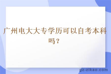 广州电大大专学历可以自考本科吗？