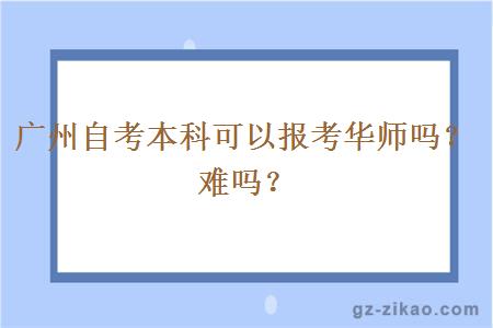 广州自考本科可以报考华师吗？难吗？