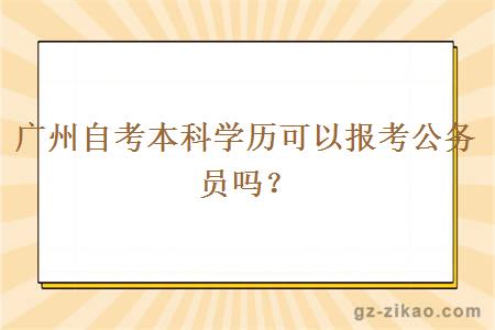 广州自考本科学历可以报考公务员吗？