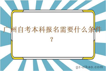 广州自考本科报名需要什么条件？