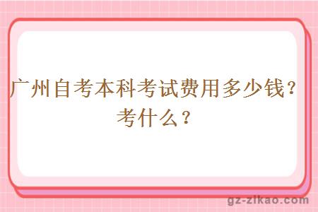 广州自考本科考试费用多少钱？考什么？