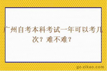 广州自考本科考试一年可以考几次？难不难？