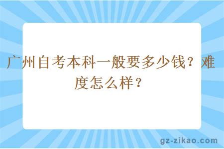 广州自考本科一般要多少钱？难度怎么样？