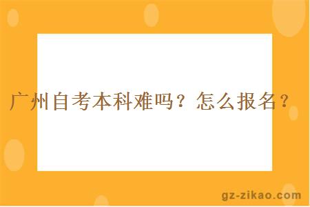 广州自考本科难吗？怎么报名？