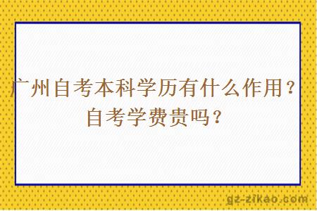 广州自考本科学历有什么作用？自考学费贵吗？