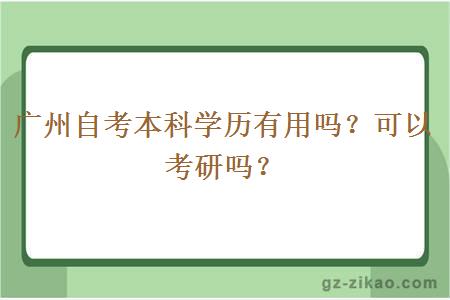 广州自考本科学历有用吗？可以考研吗？