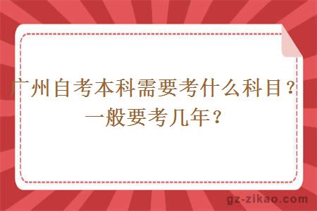 广州自考本科需要考什么科目？一般要考几年？