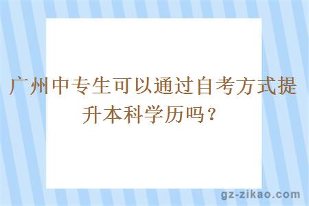 广州中专生可以通过自考方式提升本科学历吗？