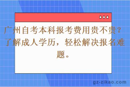 广州自考本科报考费用贵不贵？了解成人学历，轻松解决报名难题。