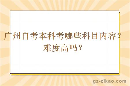 广州自考本科考哪些科目内容？难度高吗？