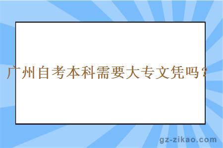 广州自考本科需要大专文凭吗？